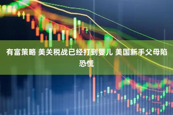 有富策略 美关税战已经打到婴儿 美国新手父母陷恐慌