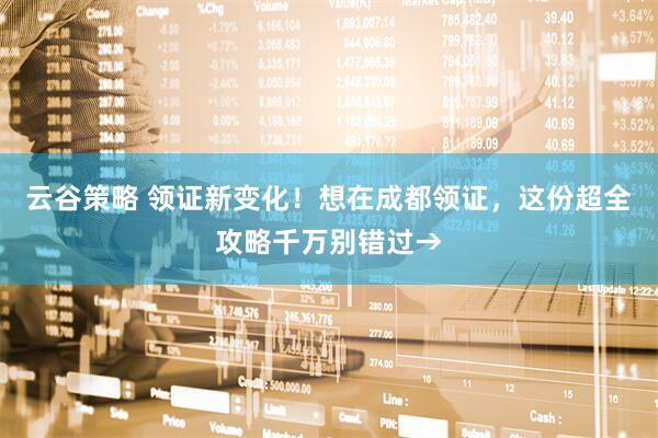 云谷策略 领证新变化！想在成都领证，这份超全攻略千万别错过→