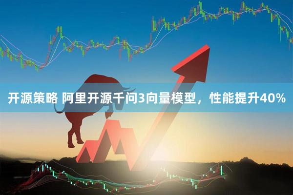 开源策略 阿里开源千问3向量模型，性能提升40%