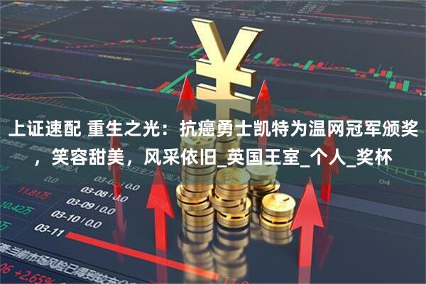 上证速配 重生之光：抗癌勇士凯特为温网冠军颁奖，笑容甜美，风采依旧_英国王室_个人_奖杯