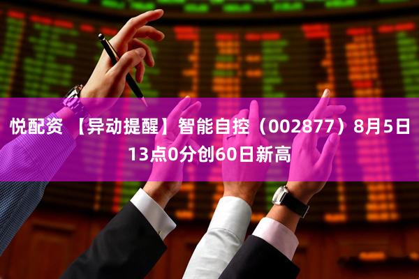 悦配资 【异动提醒】智能自控（002877）8月5日13点0分创60日新高