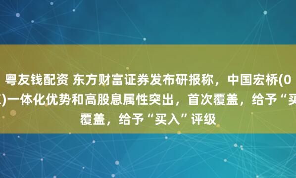 粤友钱配资 东方财富证券发布研报称，中国宏桥(01378.HK)一体化优势和高股息属性突出，首次覆盖，给予“买入”评级