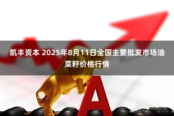 凯丰资本 2025年8月11日全国主要批发市场油菜籽价格行情