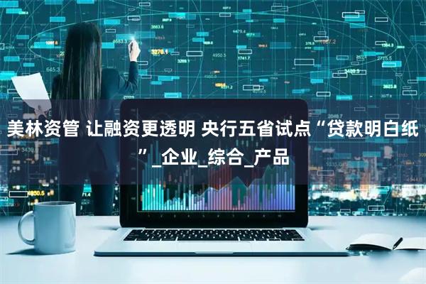 美林资管 让融资更透明 央行五省试点“贷款明白纸”_企业_综合_产品