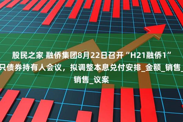 股民之家 融侨集团8月22日召开“H21融侨1”等四只债券持有人会议，拟调整本息兑付安排_金额_销售_议案