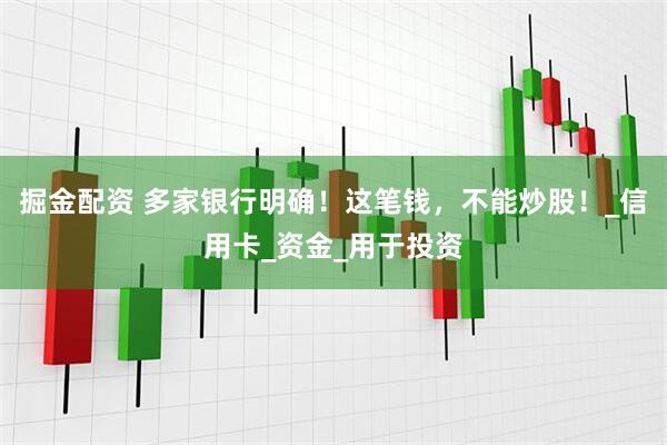 掘金配资 多家银行明确！这笔钱，不能炒股！_信用卡_资金_用于投资