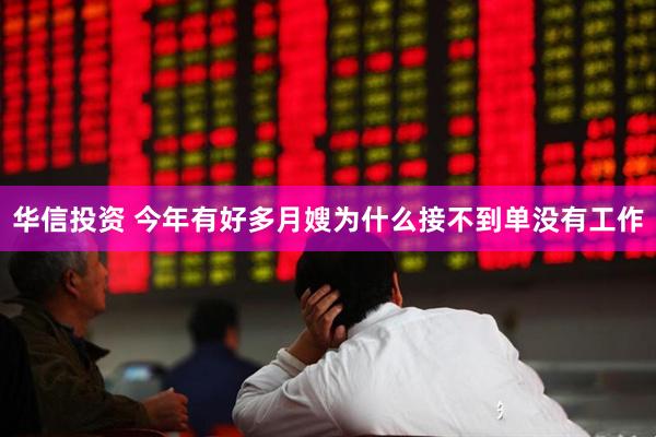 华信投资 今年有好多月嫂为什么接不到单没有工作