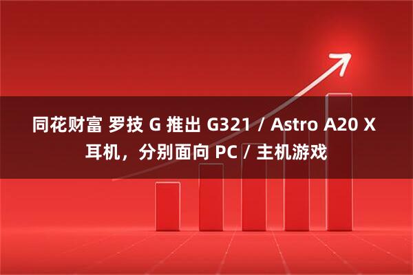 同花财富 罗技 G 推出 G321 / Astro A20 X 耳机，分别面向 PC / 主机游戏